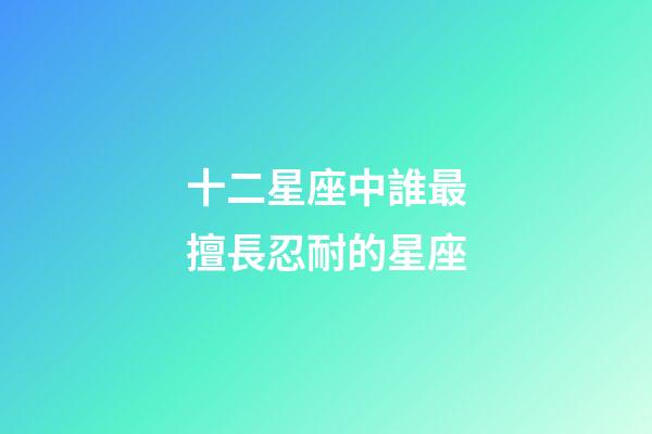 十二星座中誰最擅長忍耐的星座-第1張-星座運勢-玄機派