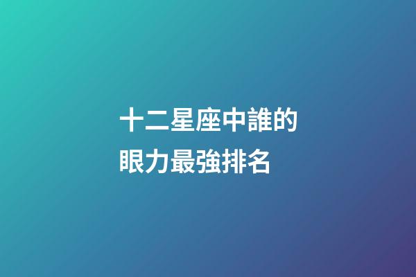 十二星座中誰的眼力最強排名
