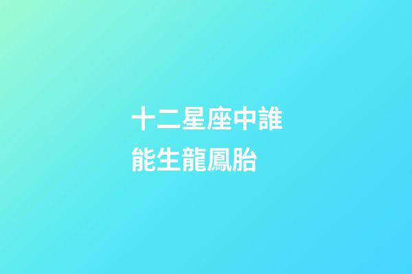 十二星座中誰能生龍鳳胎