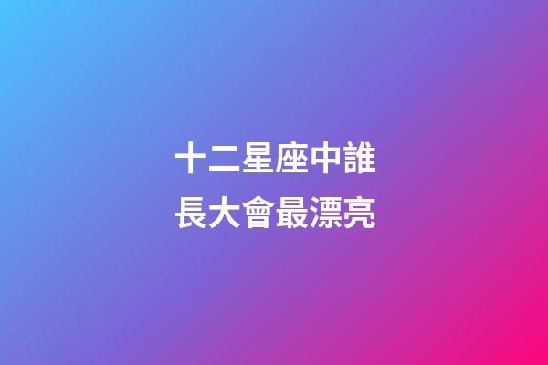 十二星座中誰長大會最漂亮-第1張-星座運勢-玄機派