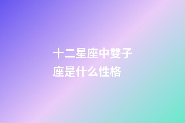 十二星座中雙子座是什么性格-第1張-星座運勢-玄機派