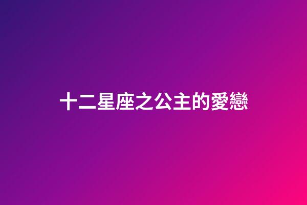 十二星座之公主的愛戀-第1張-星座運勢-玄機派