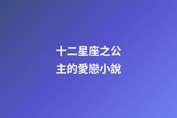 十二星座之公主的愛戀小說-第1張-星座運勢-玄機派
