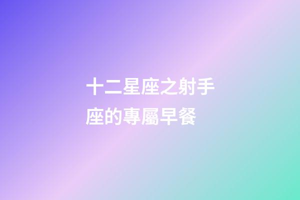 十二星座之射手座的專屬早餐