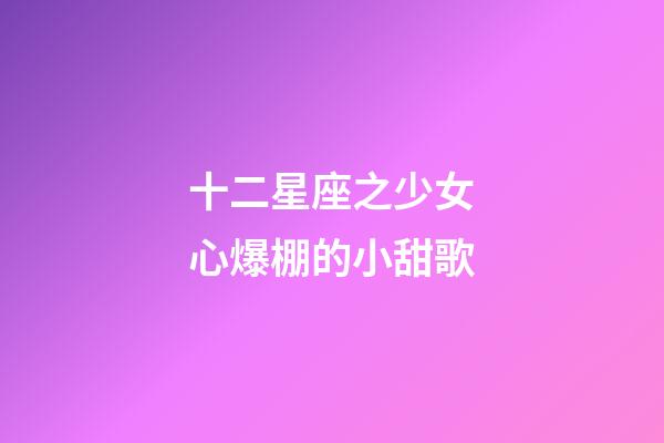 十二星座之少女心爆棚的小甜歌-第1張-星座運勢-玄機派