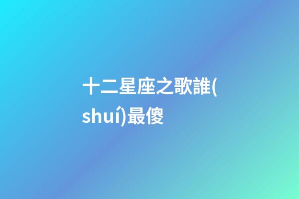 十二星座之歌誰(shuí)最傻-第1張-星座運(yùn)勢(shì)-玄機(jī)派