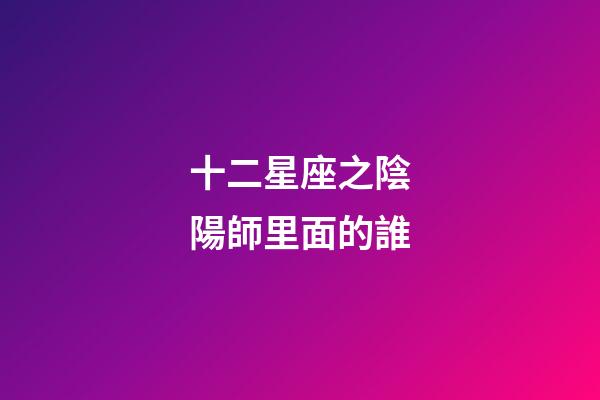 十二星座之陰陽師里面的誰