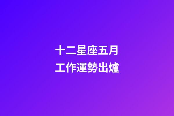 十二星座五月工作運勢出爐-第1張-星座運勢-玄機派
