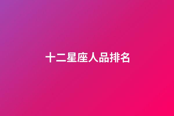 十二星座人品排名-第1張-星座運勢-玄機派
