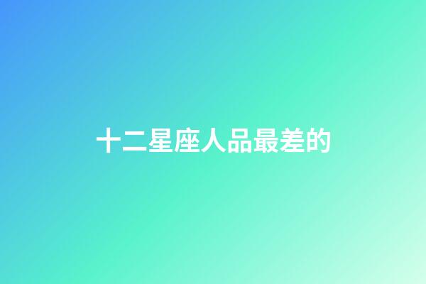 十二星座人品最差的