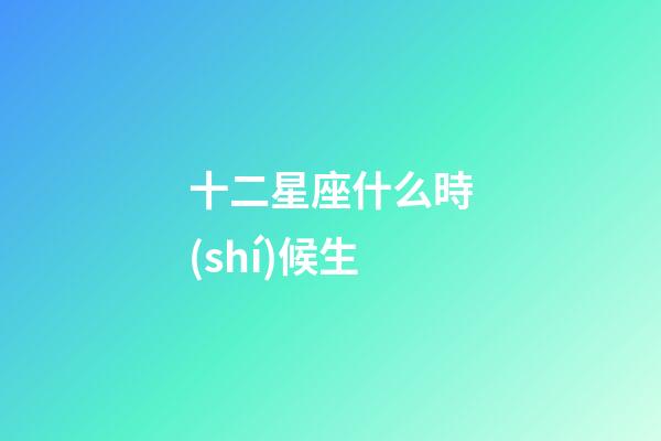 十二星座什么時(shí)候生-第1張-星座運(yùn)勢(shì)-玄機(jī)派