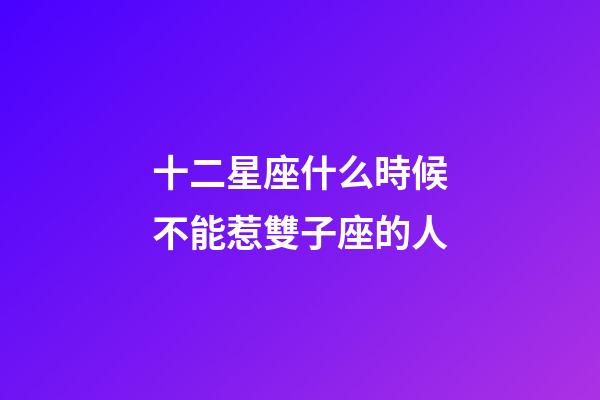 十二星座什么時候不能惹雙子座的人-第1張-星座運勢-玄機派