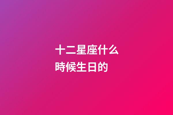 十二星座什么時候生日的-第1張-星座運勢-玄機派