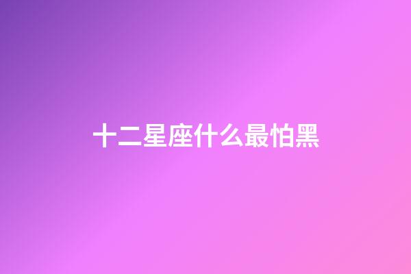 十二星座什么最怕黑-第1張-星座運勢-玄機派