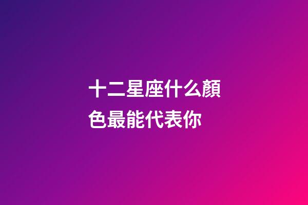 十二星座什么顏色最能代表你-第1張-星座運勢-玄機派