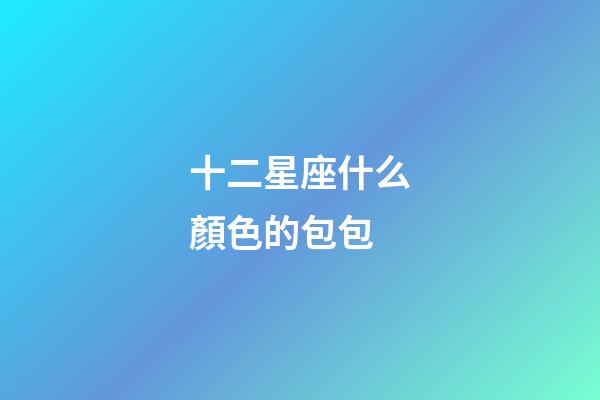 十二星座什么顏色的包包-第1張-星座運勢-玄機派