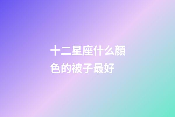 十二星座什么顏色的被子最好-第1張-星座運勢-玄機派