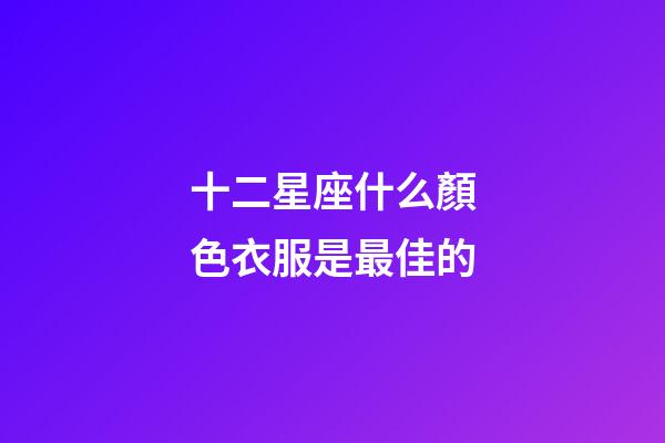 十二星座什么顏色衣服是最佳的-第1張-星座運勢-玄機派