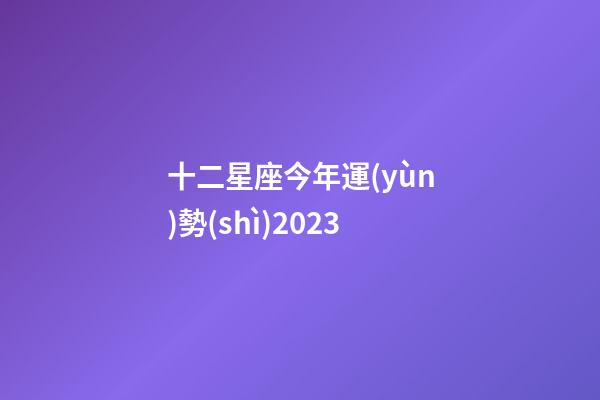 十二星座今年運(yùn)勢(shì)2023-第1張-星座運(yùn)勢(shì)-玄機(jī)派