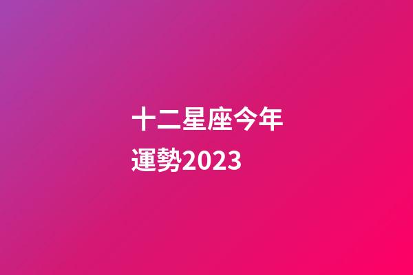十二星座今年運勢2023-第1張-星座運勢-玄機派