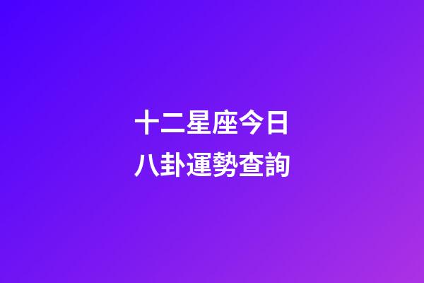 十二星座今日八卦運勢查詢-第1張-星座運勢-玄機派
