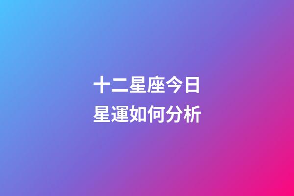 十二星座今日星運如何分析-第1張-星座運勢-玄機派