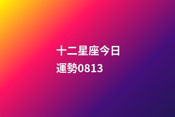 十二星座今日運勢0813-第1張-星座運勢-玄機派
