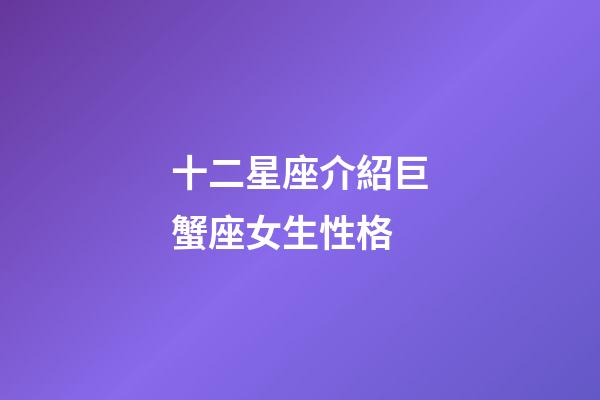 十二星座介紹巨蟹座女生性格-第1張-星座運(yùn)勢(shì)-玄機(jī)派