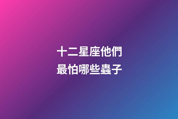 十二星座他們最怕哪些蟲子