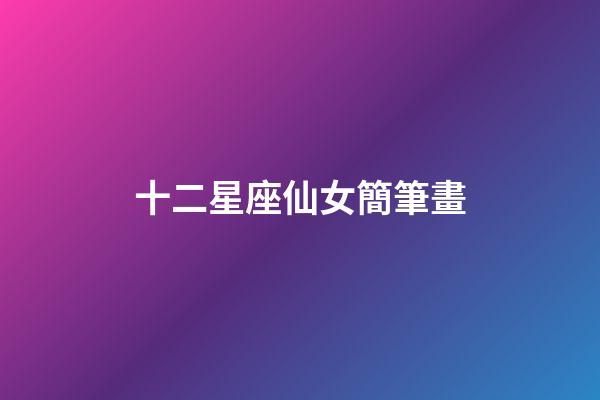 十二星座仙女簡筆畫（十二星座Q版少女）-第1張-星座運勢-玄機派