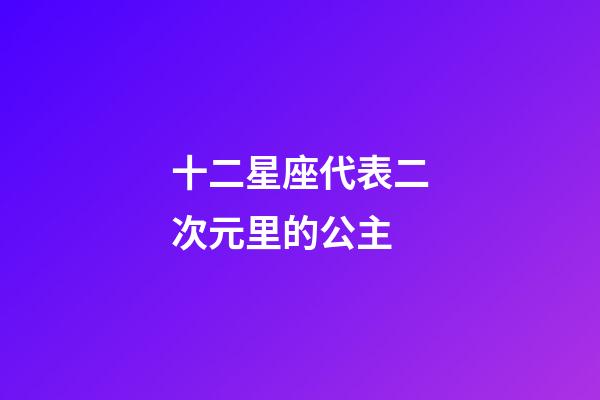 十二星座代表二次元里的公主-第1張-星座運勢-玄機派
