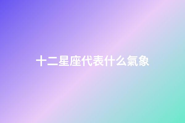 十二星座代表什么氣象-第1張-星座運勢-玄機派