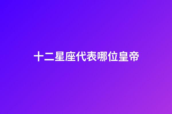 十二星座代表哪位皇帝