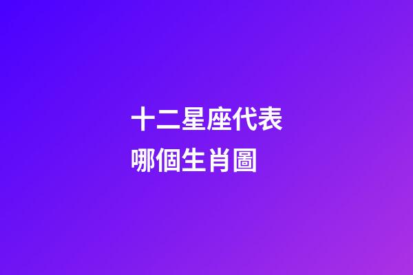 十二星座代表哪個生肖圖-第1張-星座運勢-玄機派