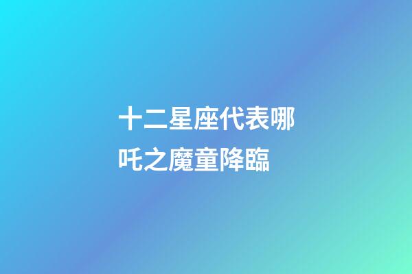 十二星座代表哪吒之魔童降臨