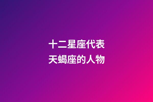 十二星座代表天蝎座的人物-第1張-星座運勢-玄機派