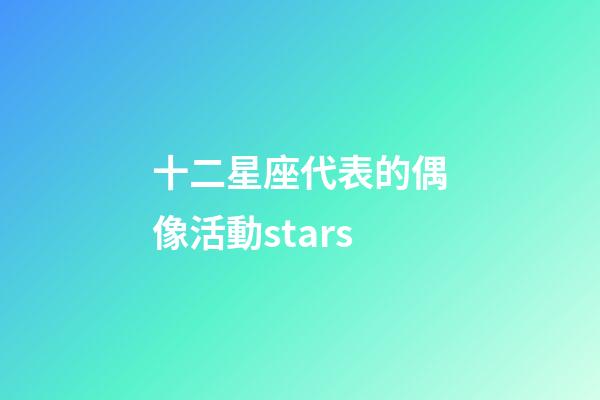 十二星座代表的偶像活動stars-第1張-星座運勢-玄機派