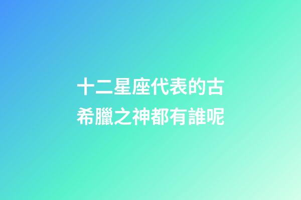 十二星座代表的古希臘之神都有誰呢-第1張-星座運勢-玄機派