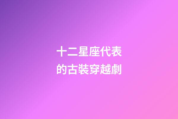十二星座代表的古裝穿越劇-第1張-星座運勢-玄機派