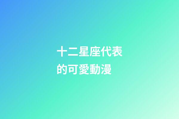 十二星座代表的可愛動漫-第1張-星座運勢-玄機派