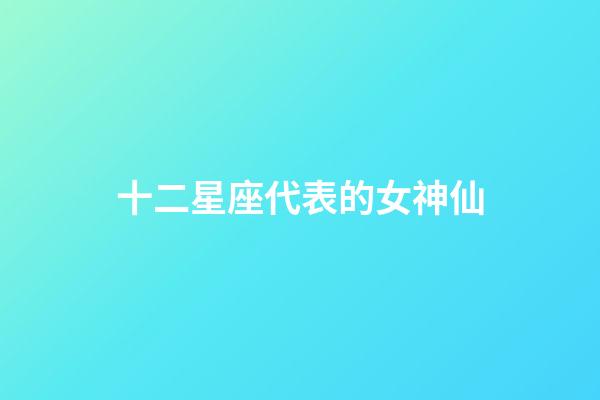 十二星座代表的女神仙-第1張-星座運勢-玄機派