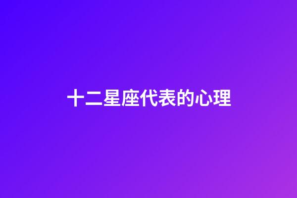 十二星座代表的心理-第1張-星座運勢-玄機派