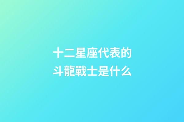 十二星座代表的斗龍戰士是什么-第1張-星座運勢-玄機派