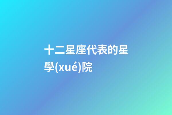十二星座代表的星學(xué)院-第1張-星座運(yùn)勢(shì)-玄機(jī)派