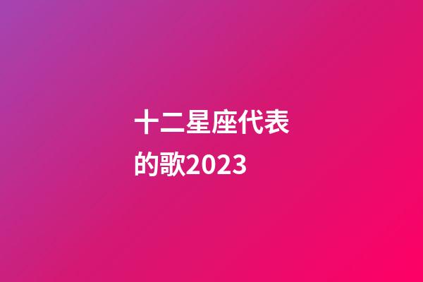 十二星座代表的歌2023-第1張-星座運勢-玄機派
