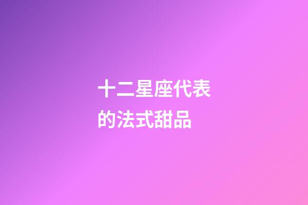 十二星座代表的法式甜品