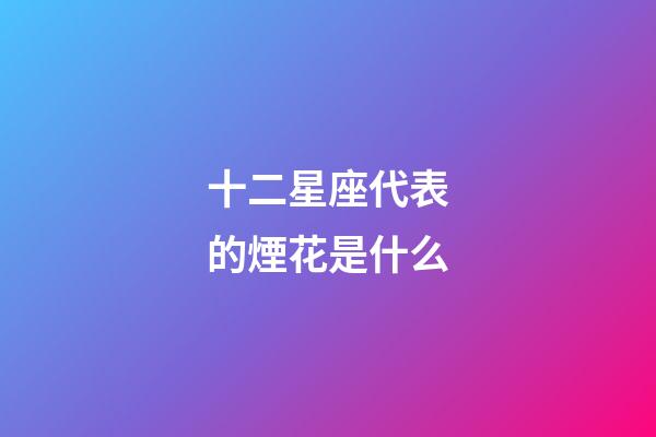 十二星座代表的煙花是什么-第1張-星座運勢-玄機派