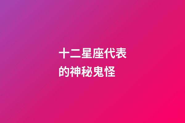 十二星座代表的神秘鬼怪-第1張-星座運(yùn)勢-玄機(jī)派
