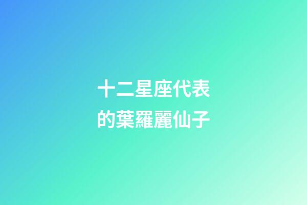 十二星座代表的葉羅麗仙子-第1張-星座運勢-玄機派
