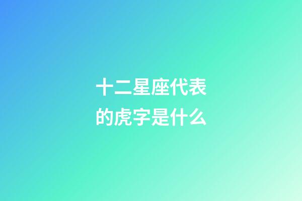 十二星座代表的虎字是什么-第1張-星座運勢-玄機派